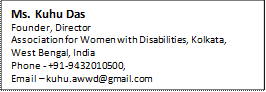 Ms. Kuhu Das
Founder, Director
Association for Women with Disabilities, Kolkata, 
West Bengal, India
Phone - +91-9432010500, 
Email  kuhu.awwd@gmail.com

